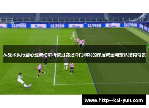 从战术执行到心理波动解析欧冠赛场冷门频发的深层成因与球队结构背景 从战术执行到心理波动解析欧冠赛场冷门频发的深层成因与球队结构背景