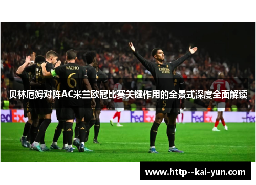 贝林厄姆对阵AC米兰欧冠比赛关键作用的全景式深度全面解读 贝林厄姆对阵AC米兰欧冠比赛关键作用的全景式深度全面解读