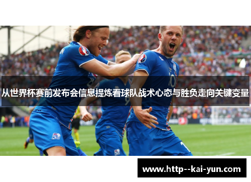 从世界杯赛前发布会信息提炼看球队战术心态与胜负走向关键变量 从世界杯赛前发布会信息提炼看球队战术心态与胜负走向关键变量