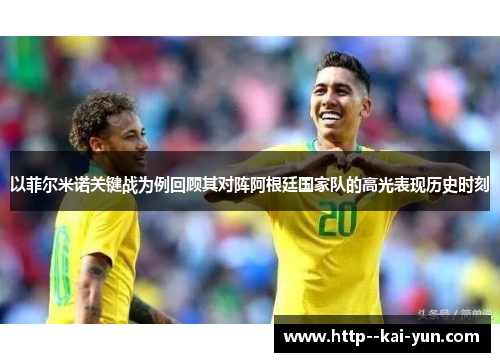 以菲尔米诺关键战为例回顾其对阵阿根廷国家队的高光表现历史时刻 以菲尔米诺关键战为例回顾其对阵阿根廷国家队的高光表现历史时刻