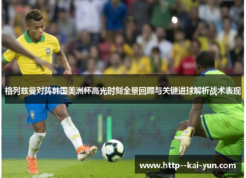 格列兹曼对阵韩国美洲杯高光时刻全景回顾与关键进球解析战术表现 格列兹曼对阵韩国美洲杯高光时刻全景回顾与关键进球解析战术表现