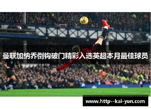 曼联加纳乔倒钩破门精彩入选英超本月最佳球员 曼联加纳乔倒钩破门精彩入选英超本月最佳球员