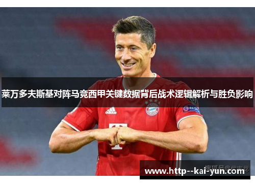 莱万多夫斯基对阵马竞西甲关键数据背后战术逻辑解析与胜负影响 莱万多夫斯基对阵马竞西甲关键数据背后战术逻辑解析与胜负影响