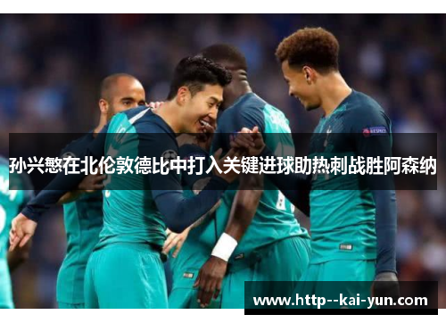 孙兴慜在北伦敦德比中打入关键进球助热刺战胜阿森纳