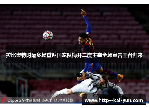 拉比奥特时隔多场重返国家队梅开二度主宰全场宣告王者归来