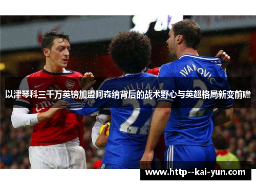 以津琴科三千万英镑加盟阿森纳背后的战术野心与英超格局新变前瞻 以津琴科三千万英镑加盟阿森纳背后的战术野心与英超格局新变前瞻