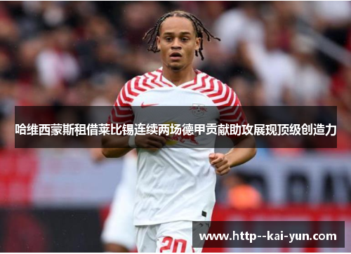 哈维西蒙斯租借莱比锡连续两场德甲贡献助攻展现顶级创造力 哈维西蒙斯租借莱比锡连续两场德甲贡献助攻展现顶级创造力